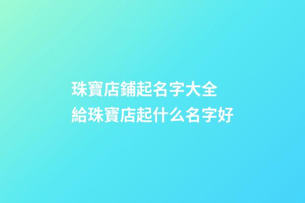 珠寶店鋪起名字大全 給珠寶店起什么名字好-第1張-店鋪起名-玄機派